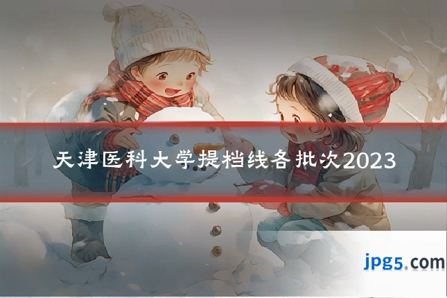天津医科大学提档线各批次2023