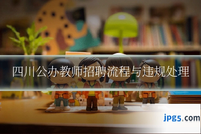 四川公办教师招聘流程与违规处理