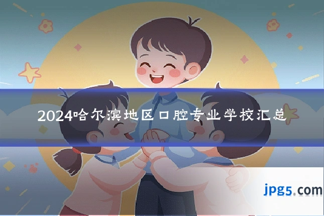 2024哈尔滨地区口腔专业学校汇总