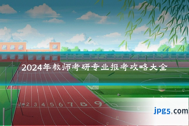 2024年教师考研专业报考攻略大全