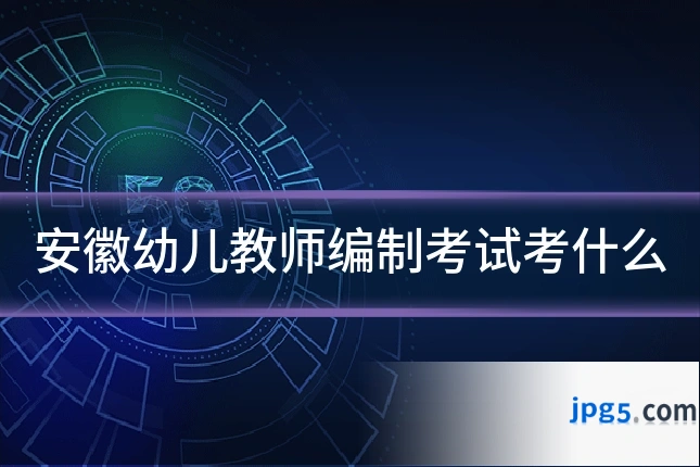 安徽幼儿教师编制考试考什么