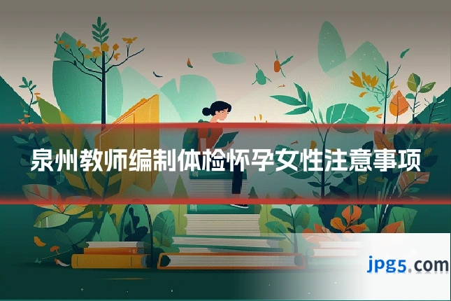 泉州教师编制体检怀孕女性注意事项