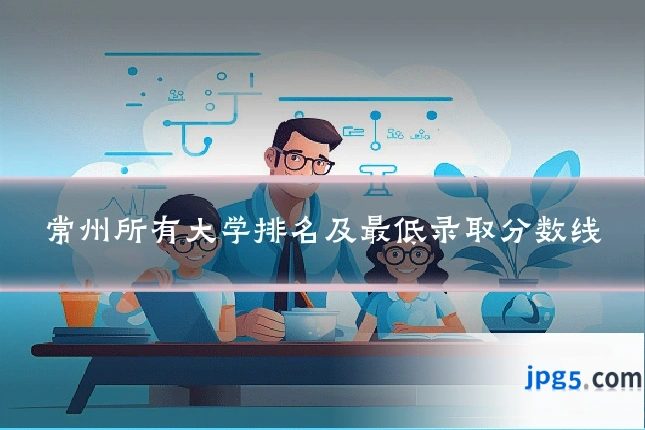 常州所有大学排名及最低录取分数线