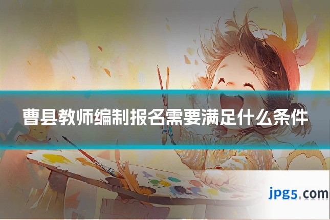 曹县教师编制报名需要满足什么条件