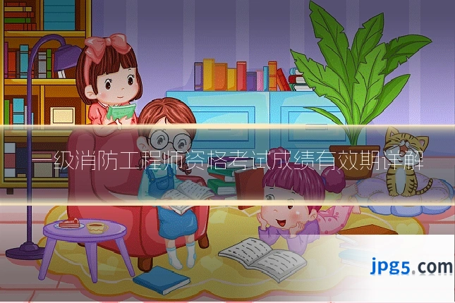一级消防工程师资格考试成绩有效期详解