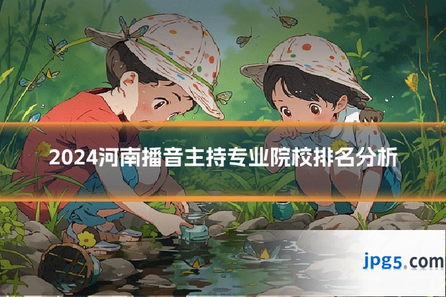 2024河南播音主持专业院校排名分析
