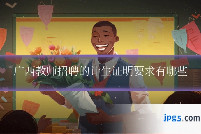 广西教师招聘的计生证明要求有哪些