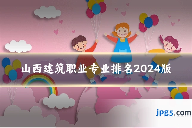 山西建筑职业专业排名2024版