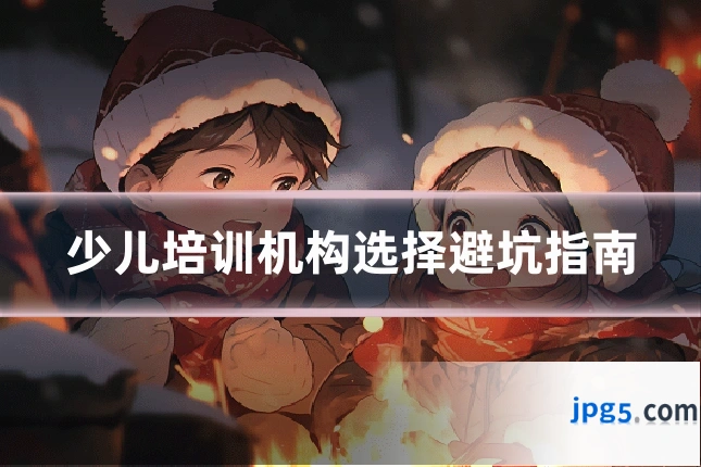 少儿培训机构选择避坑指南