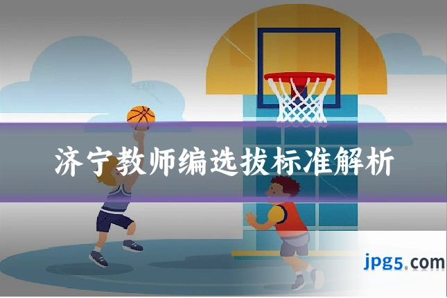 济宁教师编选拔标准解析