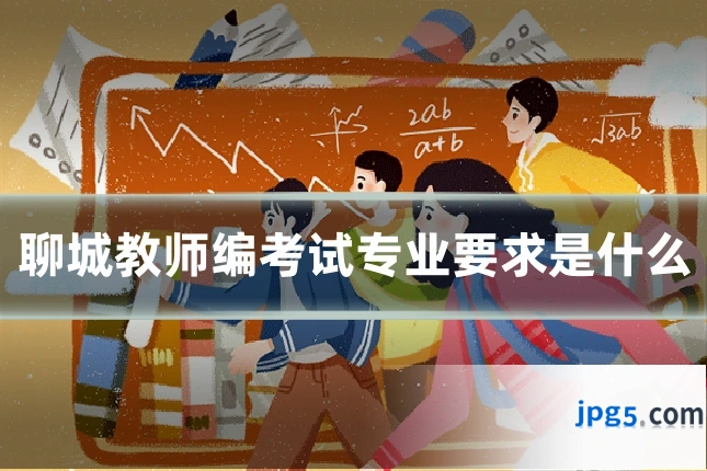 聊城教师编考试专业要求是什么