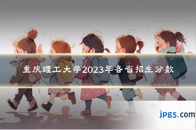 重庆理工大学2023年各省招生分数