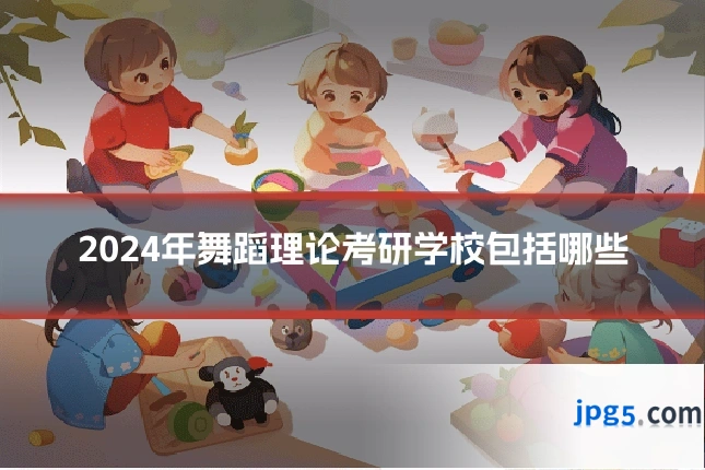 2024年舞蹈理论考研学校包括哪些
