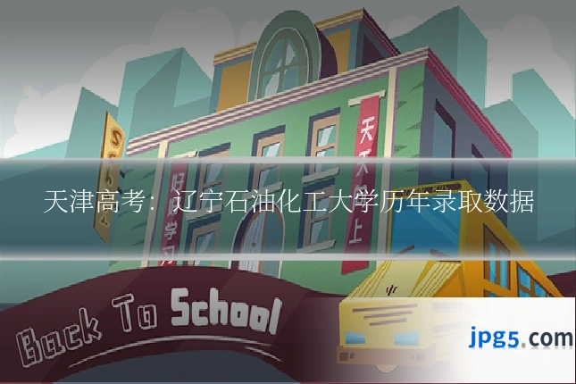 天津高考：辽宁石油化工大学历年录取数据