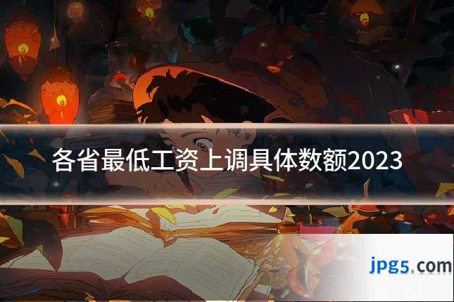 各省最低工资上调具体数额2023