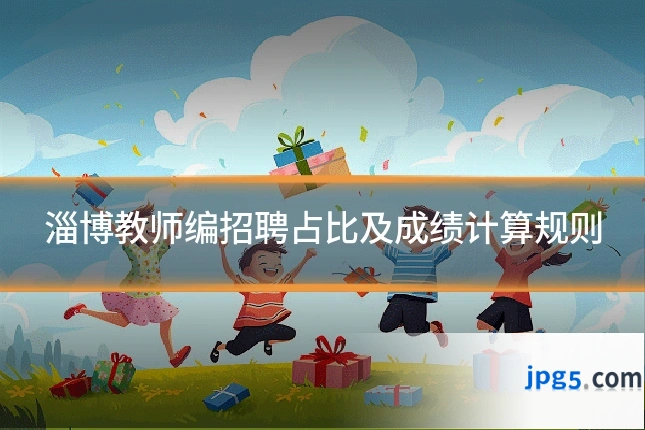 淄博教师编招聘占比及成绩计算规则