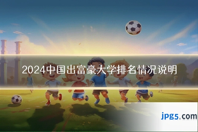 2024中国出富豪大学排名情况说明