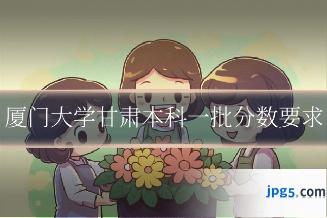 厦门大学甘肃本科一批分数要求
