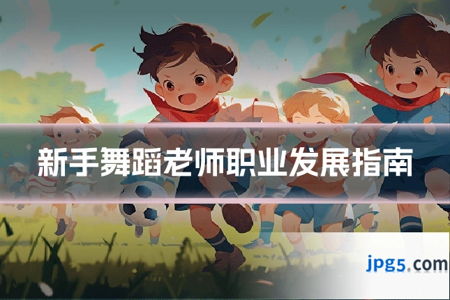 新手舞蹈老师职业发展指南