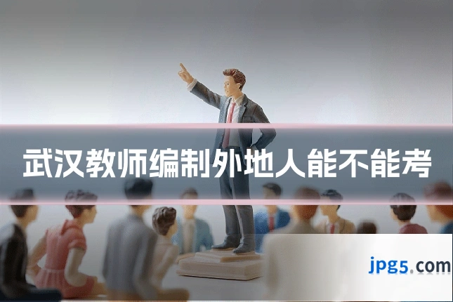 武汉教师编制外地人能不能考