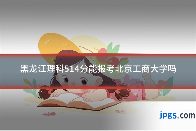 黑龙江理科514分能报考北京工商大学吗