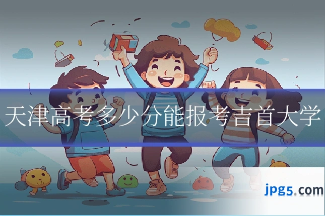 天津高考多少分能报考吉首大学