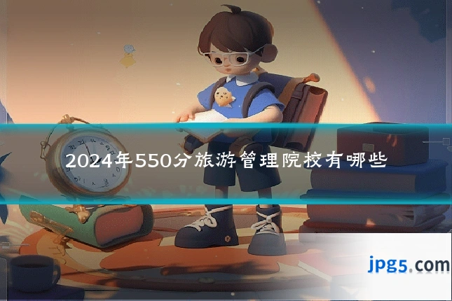 2024年550分旅游管理院校有哪些