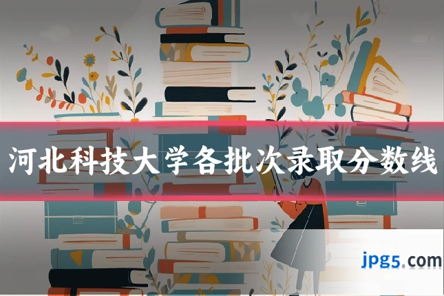 河北科技大学各批次录取分数线