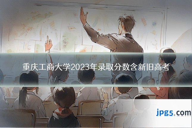 重庆工商大学2023年录取分数含新旧高考