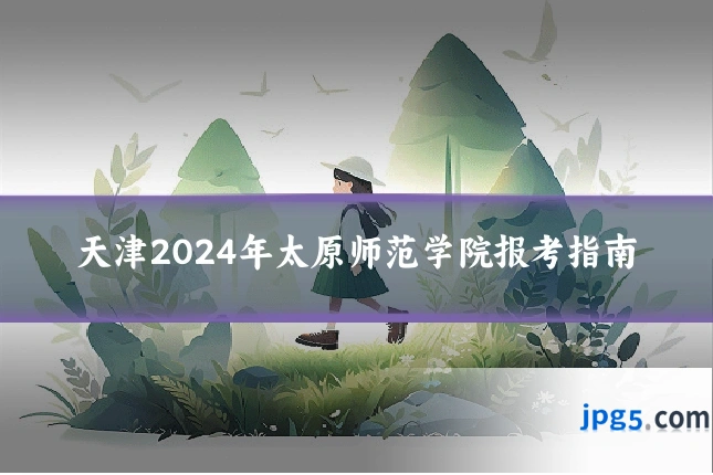 天津2024年太原师范学院报考指南