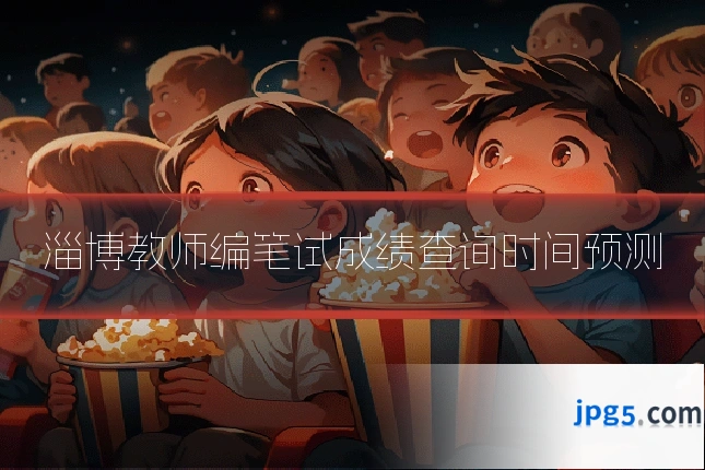 淄博教师编笔试成绩查询时间预测