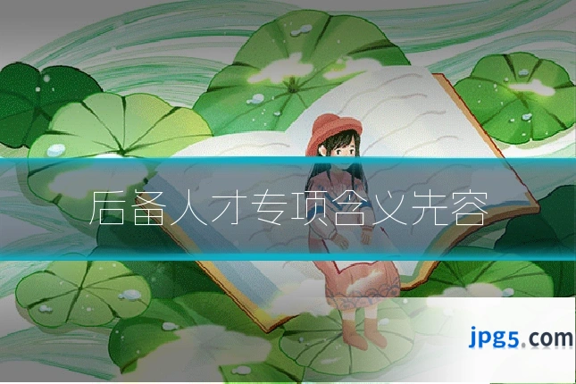 后备人才专项含义先容