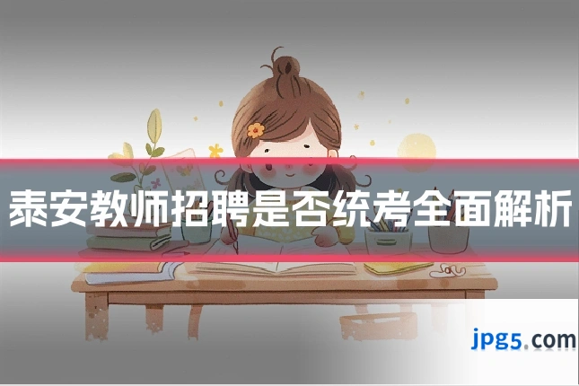 泰安教师招聘是否统考全面解析
