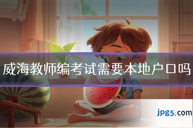 威海教师编考试需要本地户口吗