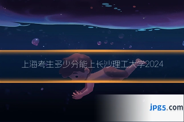 上海考生多少分能上长沙理工大学2024