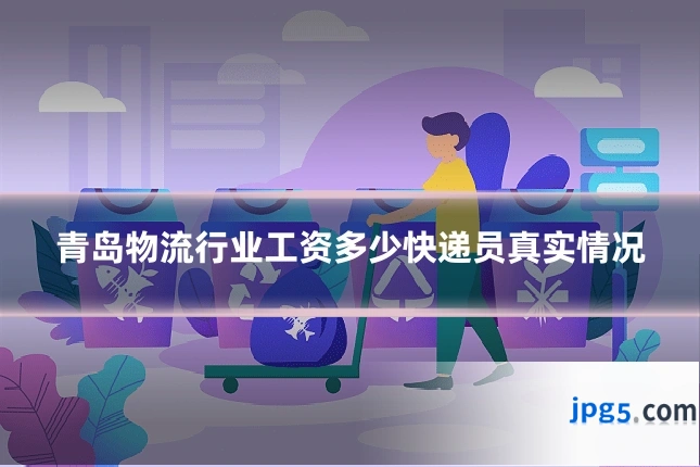 青岛物流行业工资多少快递员真实情况