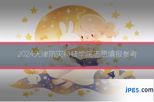 2024天津防灾科技学院志愿填报参考