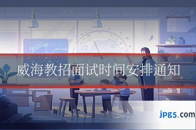 威海教招面试时间安排通知