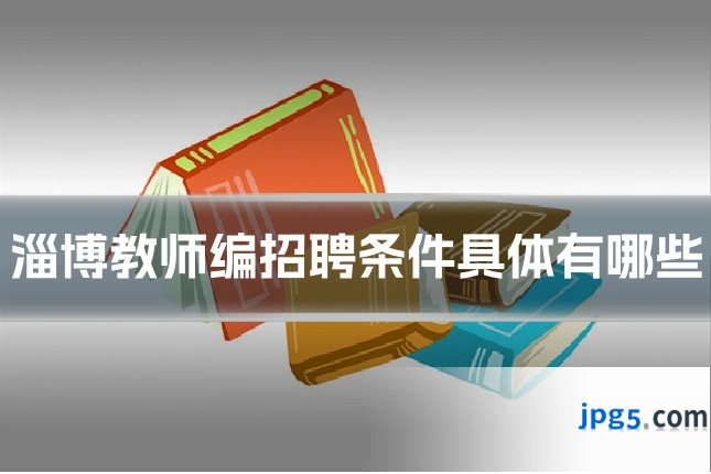淄博教师编招聘条件具体有哪些