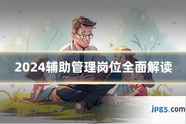 2024辅助管理岗位全面解读