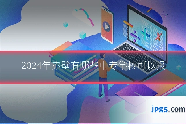 2024年赤壁有哪些中专学校可以报