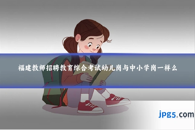 福建教师招聘教育综合考试幼儿岗与中小学岗一样么
