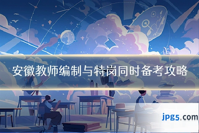 安徽教师编制与特岗同时备考攻略