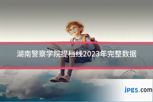 湖南警察学院提档线2023年完整数据
