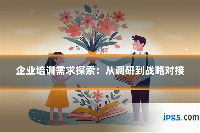 企业培训需求探索:从调研到战略对接
