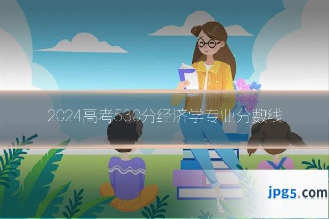 2024高考530分经济学专业分数线