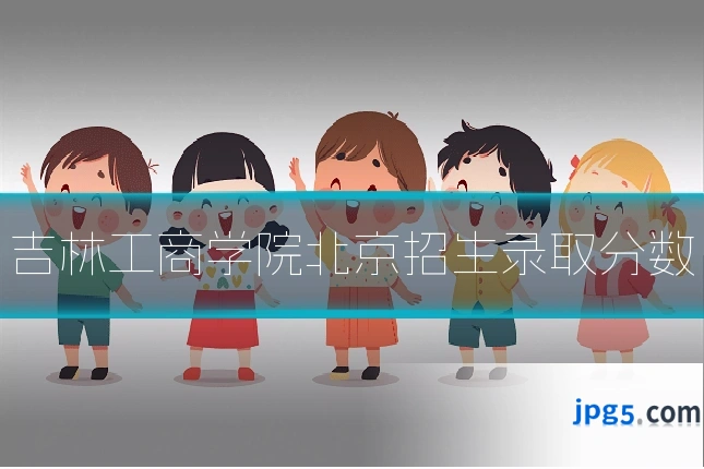 吉林工商学院北京招生录取分数