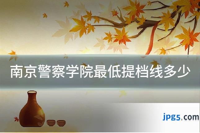 南京警察学院最低提档线多少