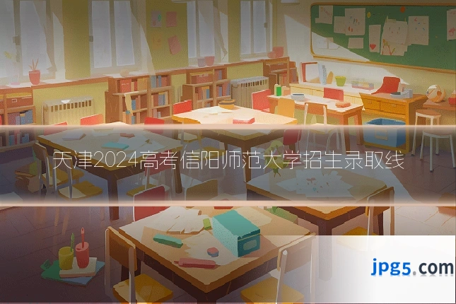 天津2024高考信阳师范大学招生录取线