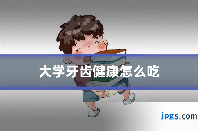 大学牙齿健康怎么吃